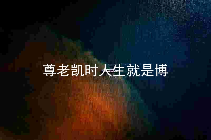 尊老凯时人生就是博