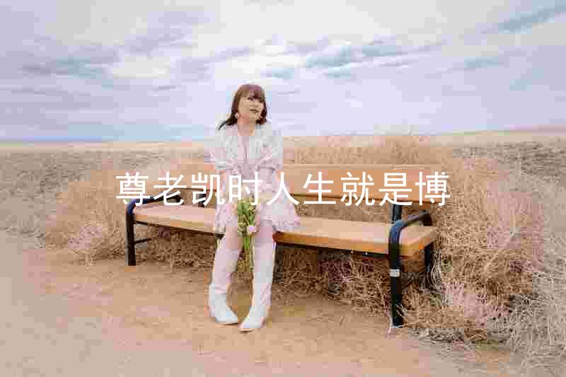 尊老凯时人生就是博