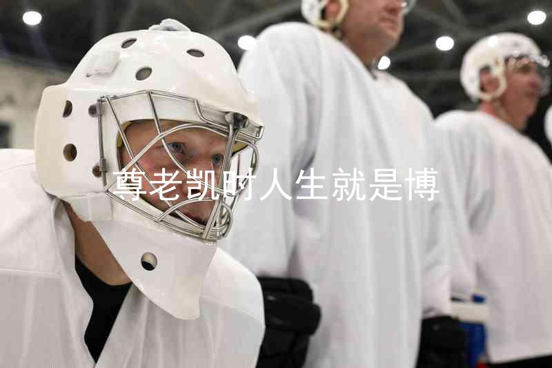 尊老凯时人生就是博
