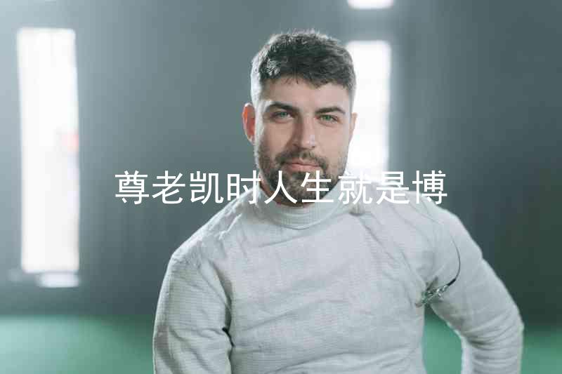尊老凯时人生就是博