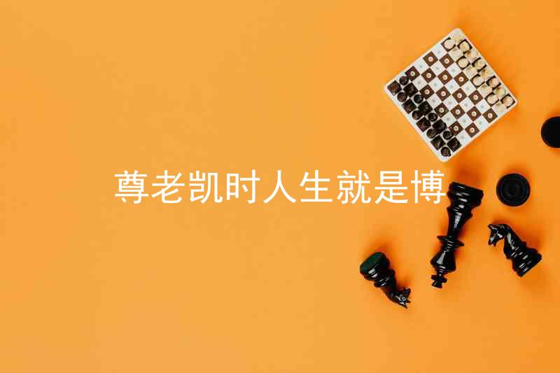 尊老凯时人生就是博