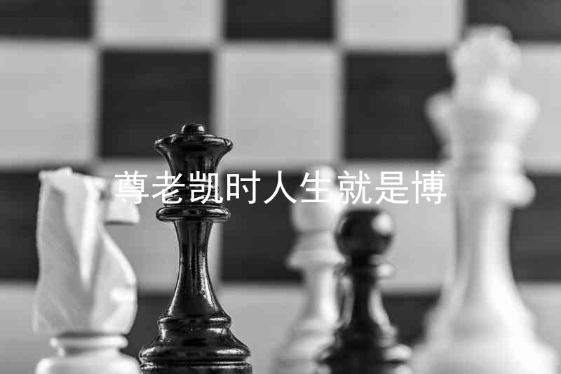尊老凯时人生就是博