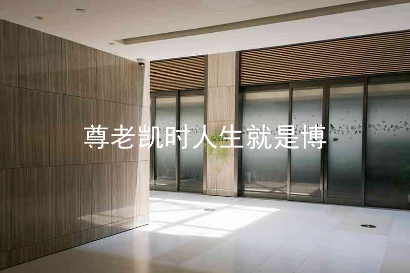 尊老凯时人生就是博
